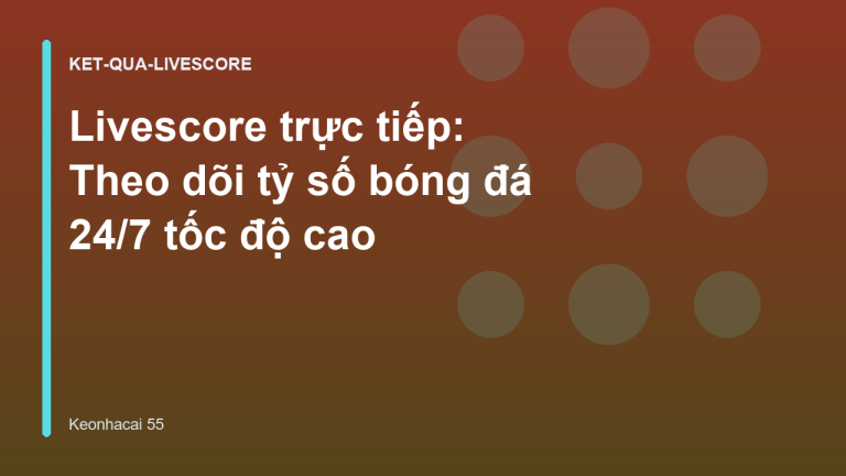 Livescore trực tiếp: Theo dõi tỷ số bóng đá 24/7 tốc độ cao