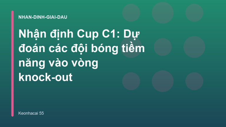 Nhận định Cup C1: Dự đoán các đội bóng tiềm năng vào vòng knock-out